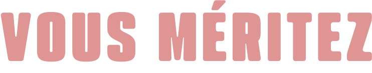 Vous méritez